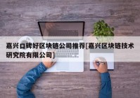 嘉兴口碑好区块链公司推荐[嘉兴区块链技术研究院有限公司]