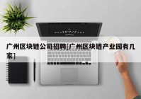 广州区块链公司招聘[广州区块链产业园有几家]