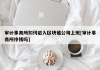 审计事务所如何进入区块链公司上班[审计事务所挣钱吗]