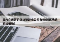 国内在运营的区块链游戏公司有哪些[区块链游戏板块]