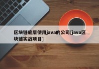 区块链底层使用java的公司[java区块链实战项目]