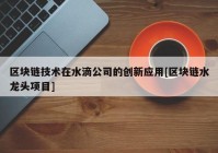 区块链技术在水滴公司的创新应用[区块链水龙头项目]