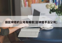 搞区块链的公司有哪些[区块链平台公司]