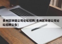 贵州区块链公司论坛招聘[贵州区块链公司论坛招聘公告]