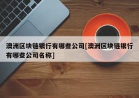 澳洲区块链银行有哪些公司[澳洲区块链银行有哪些公司名称]