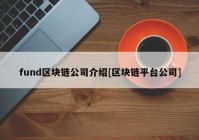 fund区块链公司介绍[区块链平台公司]