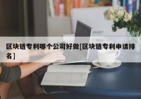 区块链专利哪个公司好做[区块链专利申请排名]