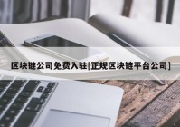 区块链公司免费入驻[正规区块链平台公司]