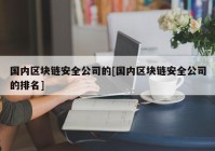 国内区块链安全公司的[国内区块链安全公司的排名]