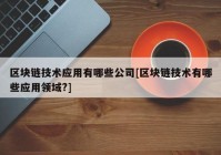 区块链技术应用有哪些公司[区块链技术有哪些应用领域?]