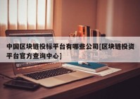 中国区块链投标平台有哪些公司[区块链投资平台官方查询中心]