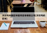 沃尔玛中国区块链项目有哪些公司[沃尔玛的区域]