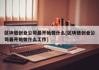 区块链创业公司最开始做什么[区块链创业公司最开始做什么工作]