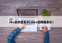 okx官网是多少[okex官网是多少]