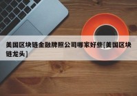 美国区块链金融牌照公司哪家好些[美国区块链龙头]