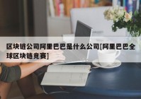 区块链公司阿里巴巴是什么公司[阿里巴巴全球区块链竞赛]