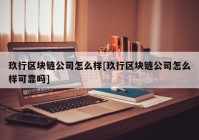 玖行区块链公司怎么样[玖行区块链公司怎么样可靠吗]