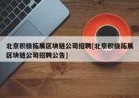 北京积极拓展区块链公司招聘[北京积极拓展区块链公司招聘公告]