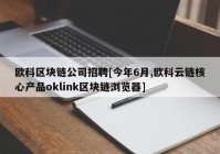 欧科区块链公司招聘[今年6月,欧科云链核心产品oklink区块链浏览器]