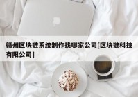 赣州区块链系统制作找哪家公司[区块链科技有限公司]