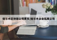 格尔木区块链公司黄页[格尔木企业拓展公司]