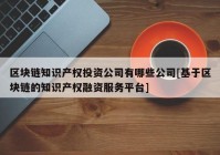 区块链知识产权投资公司有哪些公司[基于区块链的知识产权融资服务平台]