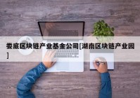 娄底区块链产业基金公司[湖南区块链产业园]