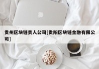 贵州区块链贵人公司[贵阳区块链金融有限公司]