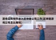 游戏公司如何进入区块链公司工作[区块链游戏公司怎么赚钱]