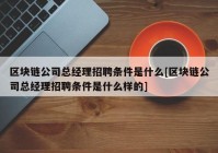 区块链公司总经理招聘条件是什么[区块链公司总经理招聘条件是什么样的]