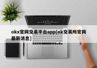 okx官网交易平台app[ok交易所官网最新消息]