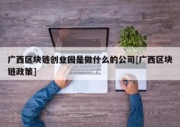 广西区块链创业园是做什么的公司[广西区块链政策]