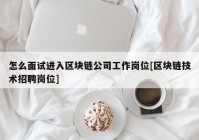 怎么面试进入区块链公司工作岗位[区块链技术招聘岗位]