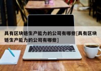 具有区块链生产能力的公司有哪些[具有区块链生产能力的公司有哪些]