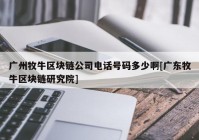 广州牧牛区块链公司电话号码多少啊[广东牧牛区块链研究院]