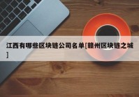 江西有哪些区块链公司名单[赣州区块链之城]