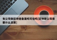 有公司做区块链备案吗可信吗[区块链公司需要什么资质]