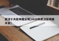 武汉十大区块链公司[2020年武汉区块链大会]