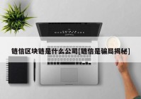 链信区块链是什么公司[链信是骗局揭秘]