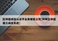 区块链诚信认证平台有哪些公司[利用区块链建立诚信系统]