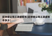 区块链公司工资虚拟币[区块链公司工资虚拟币多少]