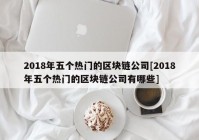 2018年五个热门的区块链公司[2018年五个热门的区块链公司有哪些]