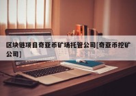 区块链项目奇亚币矿场托管公司[奇亚币挖矿公司]