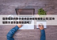 值得投资的数字货币区块链有哪些公司[区块链数字货币值得投资吗]