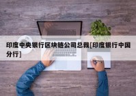 印度中央银行区块链公司总裁[印度银行中国分行]