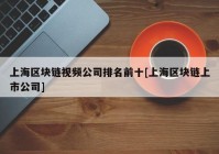 上海区块链视频公司排名前十[上海区块链上市公司]