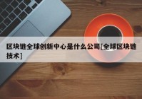 区块链全球创新中心是什么公司[全球区块链技术]