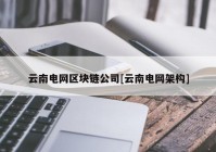 云南电网区块链公司[云南电网架构]