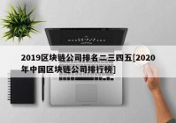 2019区块链公司排名二三四五[2020年中国区块链公司排行榜]