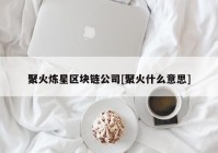 聚火炼星区块链公司[聚火什么意思]